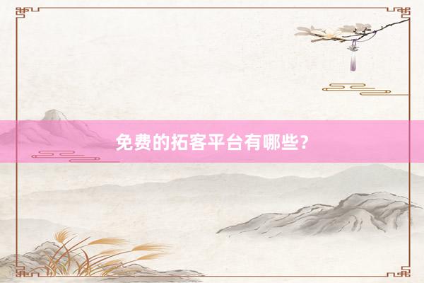 免费的拓客平台有哪些？