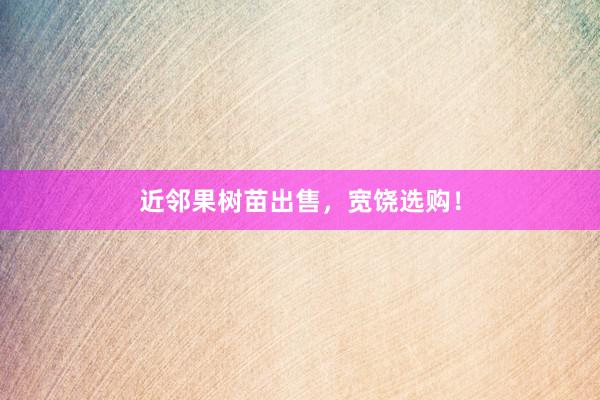 近邻果树苗出售，宽饶选购！
